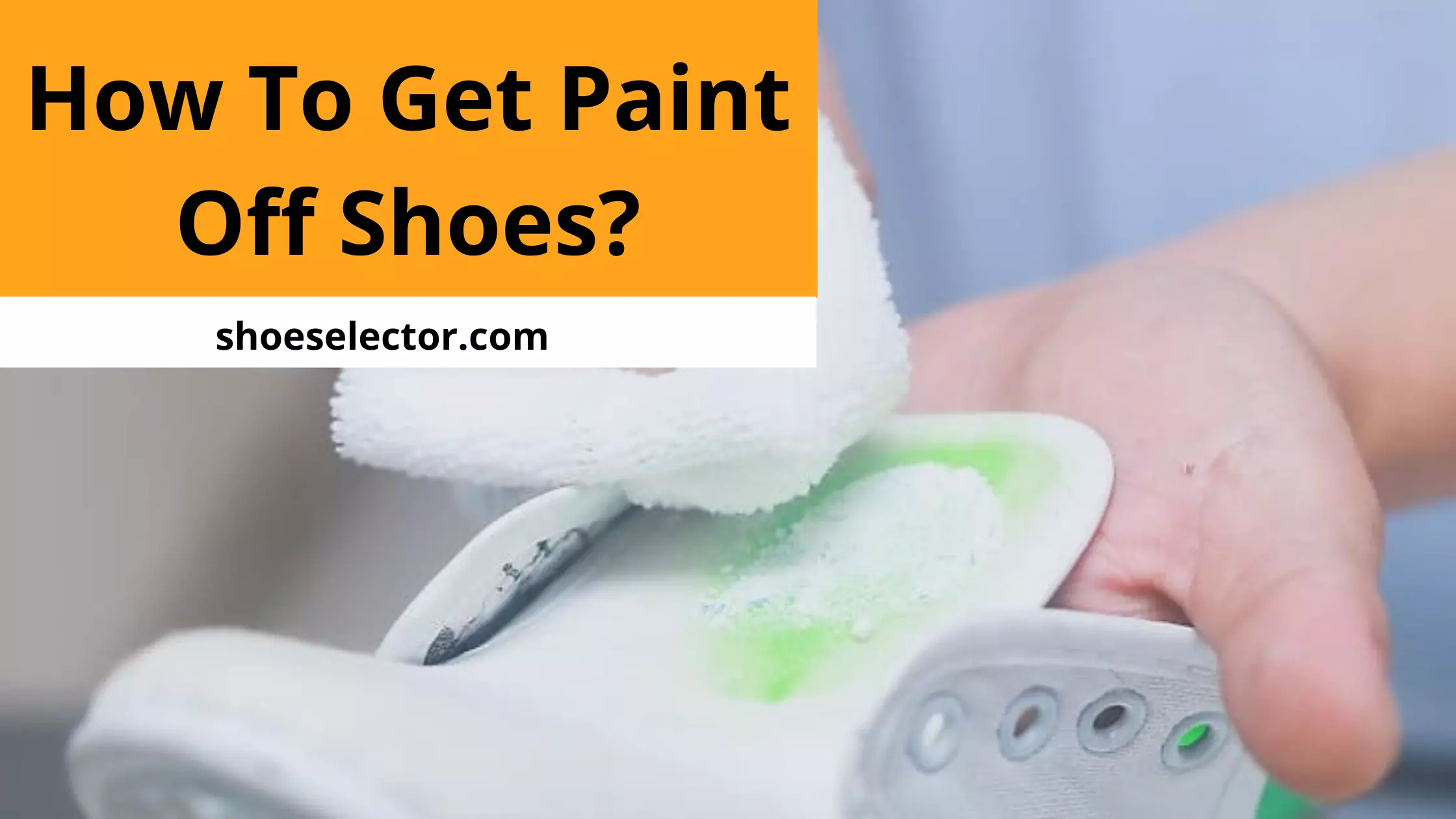 How To Get Paint Off Shoes? - Brief Guide